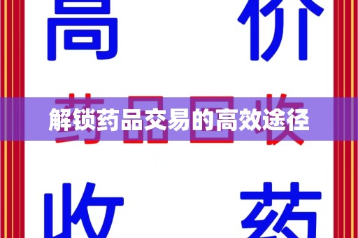 惠州解锁药品交易的高效途径
