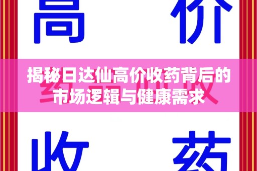 惠州揭秘日达仙高价收药背后的市场逻辑与健康需求
