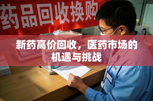 惠州新药高价回收，医药市场的机遇与挑战