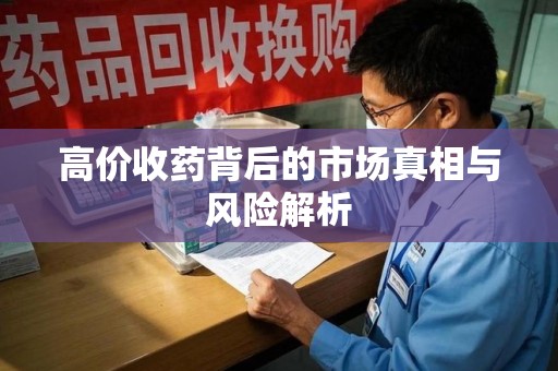 惠州高价收药背后的市场真相与风险解析
