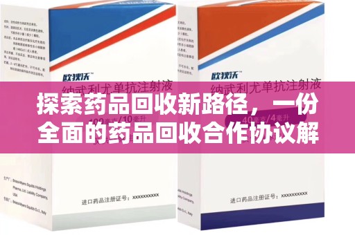 惠州探索药品回收新路径，一份全面的药品回收合作协议解析